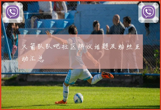 火箭队队吧社区热议话题及粉丝互动汇总