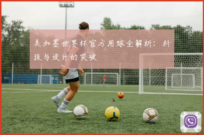 美加墨世界杯官方用球全解析:科技与设计的突破