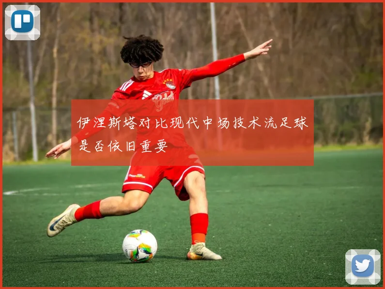 伊涅斯塔对比现代中场技术流足球是否依旧重要