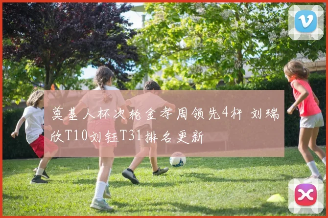 奠基人杯次轮金孝周领先4杆 刘瑞欣T10刘钰T31排名更新