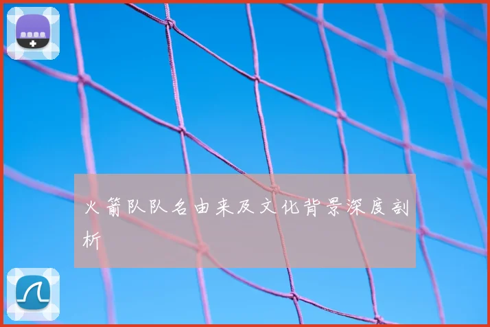 火箭队队名由来及文化背景深度剖析