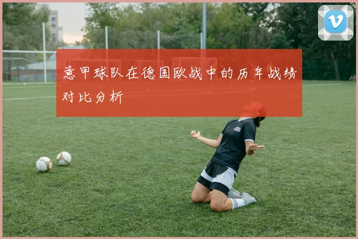 意甲球队在德国欧战中的历年战绩对比分析