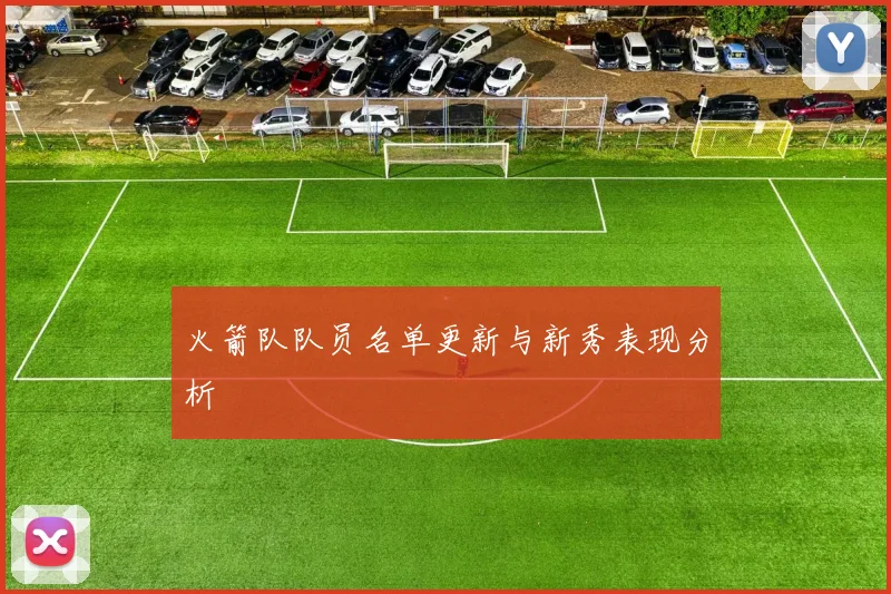 火箭队队员名单更新与新秀表现分析