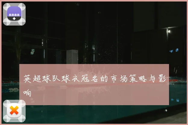 英超球队球衣冠名的市场策略与影响
